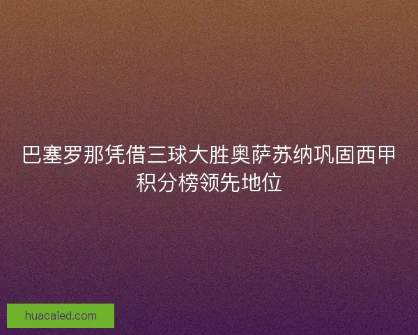 巴塞罗那凭借三球大胜奥萨苏纳巩固西甲积分榜领先地位