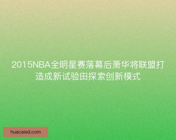 2015NBA全明星赛落幕后萧华将联盟打造成新试验田探索创新模式