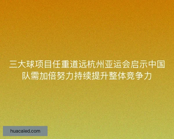 三大球项目任重道远杭州亚运会启示中国队需加倍努力持续提升整体竞争力