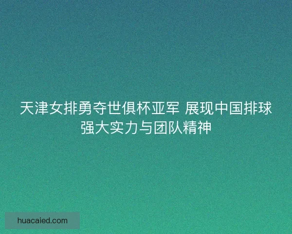天津女排勇夺世俱杯亚军 展现中国排球强大实力与团队精神