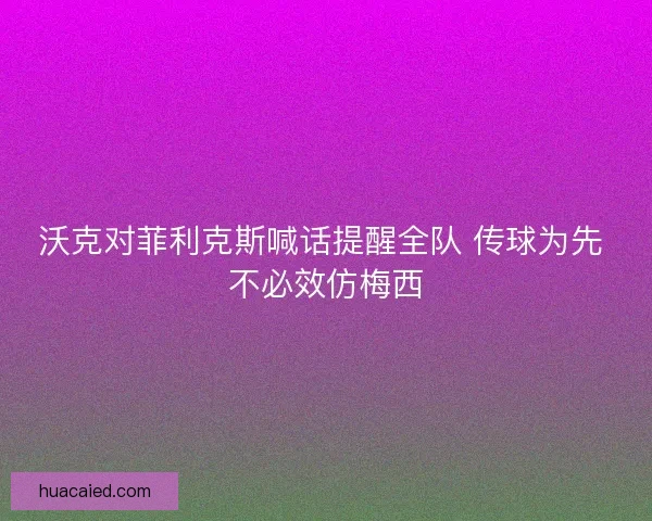 沃克对菲利克斯喊话提醒全队 传球为先 不必效仿梅西